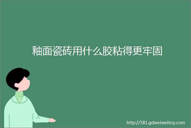 釉面瓷砖用什么胶粘得更牢固